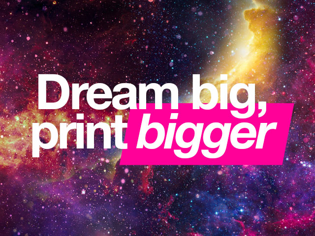 Dream big, print bigger